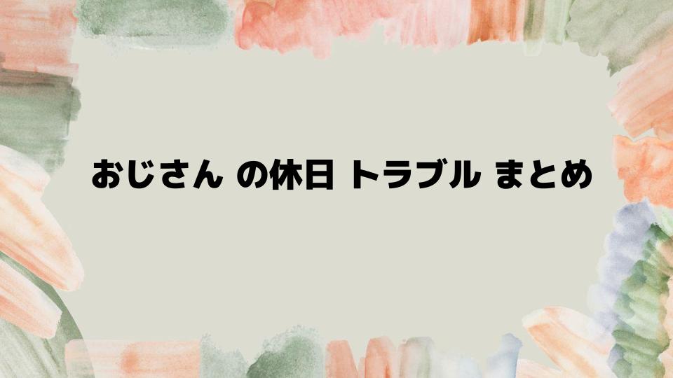 おじさんの休日トラブルまとめのポイント